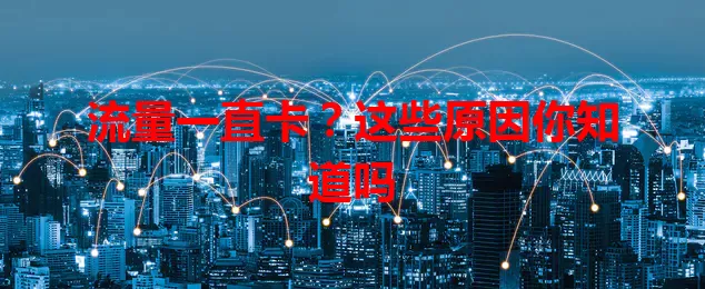 流量一直卡？这些原因你知道吗