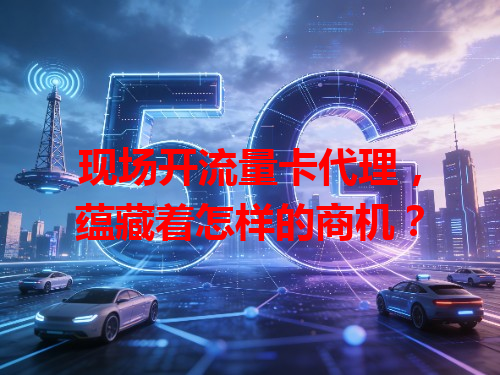 现场开流量卡代理，蕴藏着怎样的商机？