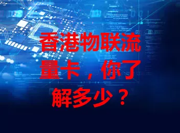 香港物联流量卡，你了解多少？