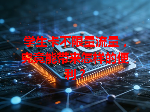 学生卡不限量流量，究竟能带来怎样的便利？
