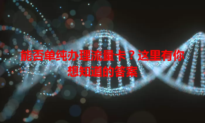 能否单纯办理流量卡？这里有你想知道的答案