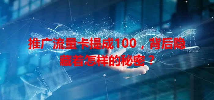 推广流量卡提成100，背后隐藏着怎样的秘密？