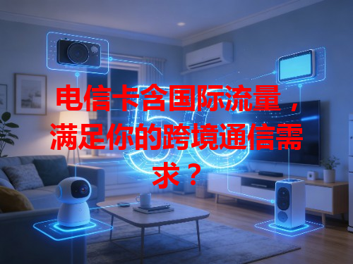 电信卡含国际流量，满足你的跨境通信需求？
