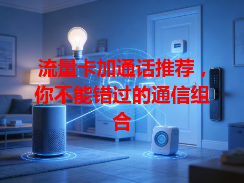 流量卡加通话推荐，你不能错过的通信组合