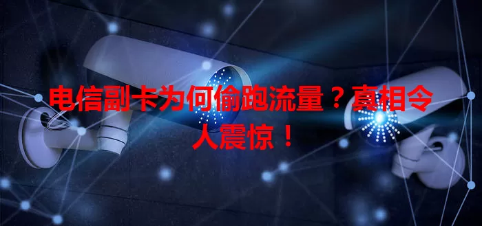 电信副卡为何偷跑流量？真相令人震惊！
