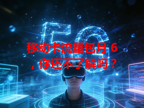 移动卡流量包月 6，你还不了解吗？
