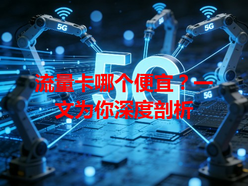 流量卡哪个便宜？一文为你深度剖析