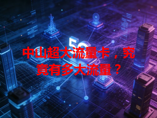 中山超大流量卡，究竟有多大流量？