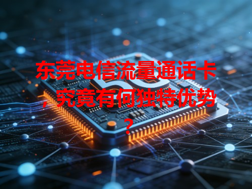 东莞电信流量通话卡，究竟有何独特优势？