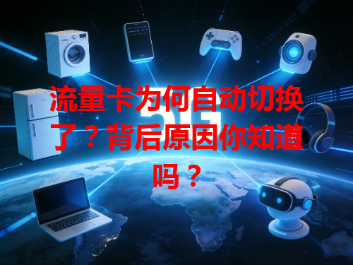 流量卡为何自动切换了？背后原因你知道吗？