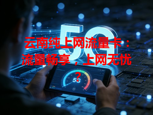 云南纯上网流量卡：流量畅享，上网无忧？