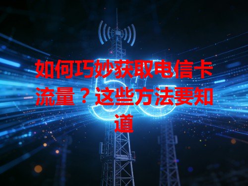 如何巧妙获取电信卡流量？这些方法要知道