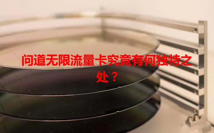 问道无限流量卡究竟有何独特之处？