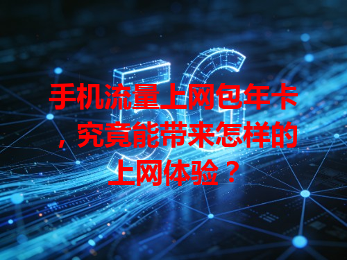 手机流量上网包年卡，究竟能带来怎样的上网体验？