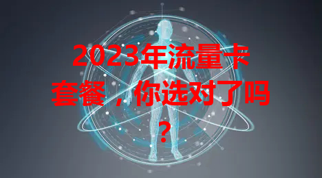 2023年流量卡套餐，你选对了吗？