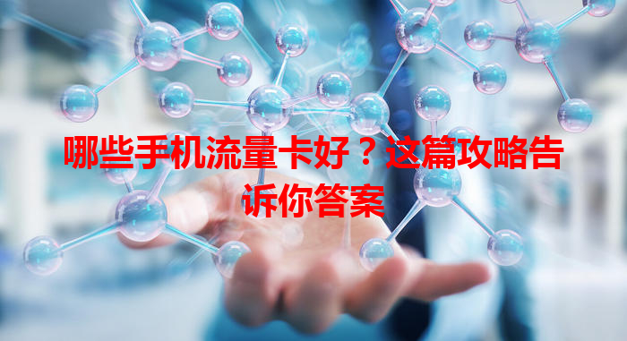 哪些手机流量卡好？这篇攻略告诉你答案