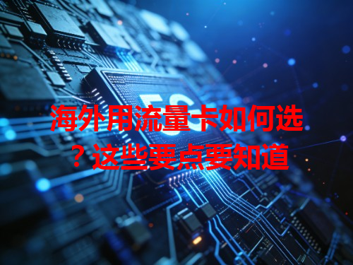 海外用流量卡如何选？这些要点要知道
