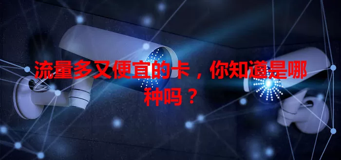 流量多又便宜的卡，你知道是哪种吗？