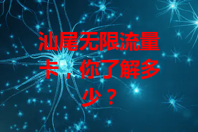 汕尾无限流量卡，你了解多少？