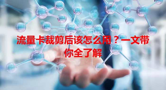 流量卡裁剪后该怎么用？一文带你全了解