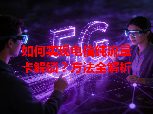 如何实现电信纯流量卡解锁？方法全解析