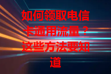 如何领取电信卡通用流量？这些方法要知道