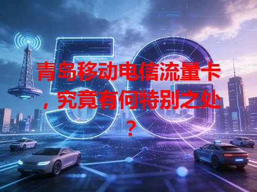 青岛移动电信流量卡，究竟有何特别之处？