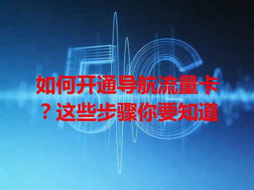 如何开通导航流量卡？这些步骤你要知道
