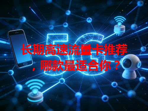 长期高速流量卡推荐，哪款最适合你？