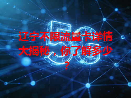 辽宁不限流量卡详情大揭秘，你了解多少？