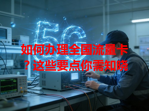 如何办理全国流量卡？这些要点你需知晓
