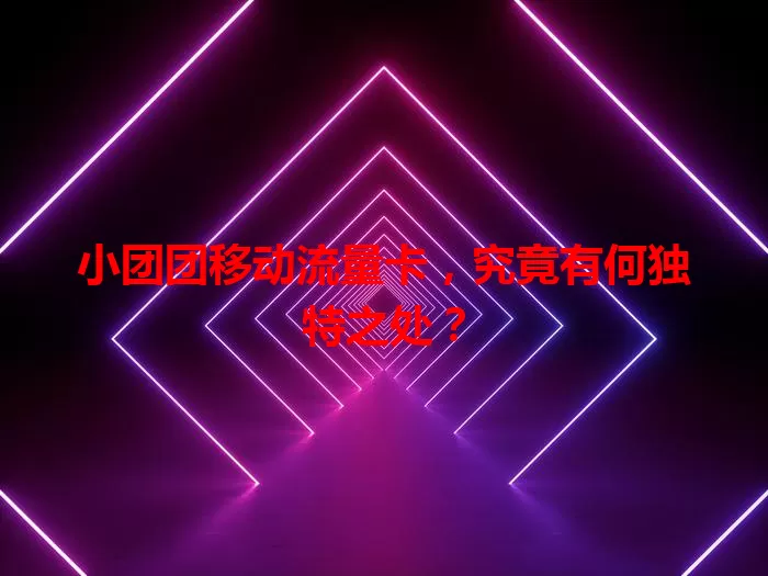 小团团移动流量卡，究竟有何独特之处？