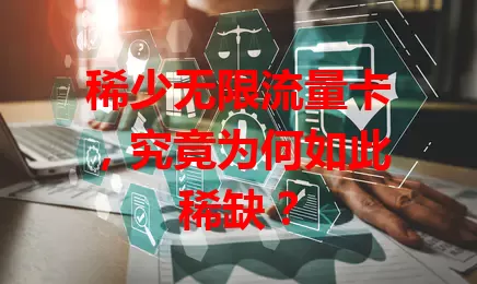 稀少无限流量卡，究竟为何如此稀缺？