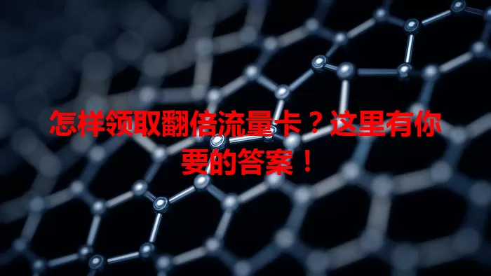 怎样领取翻倍流量卡？这里有你要的答案！