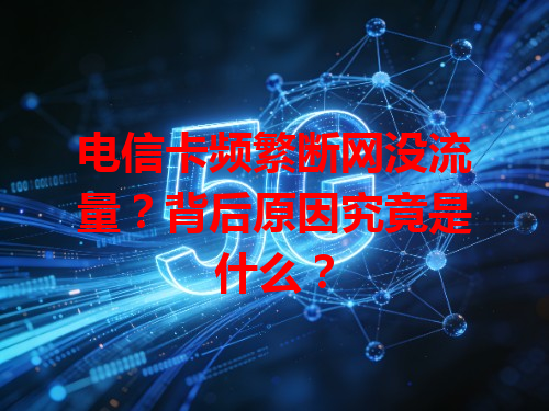 电信卡频繁断网没流量？背后原因究竟是什么？
