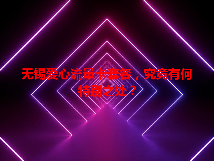 无锡爱心流量卡套餐，究竟有何特别之处？