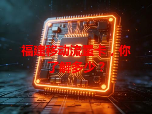 福建移动流量卡，你了解多少？