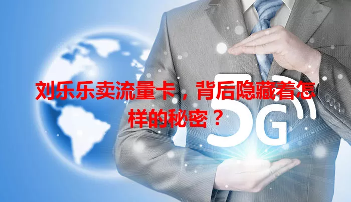 刘乐乐卖流量卡，背后隐藏着怎样的秘密？
