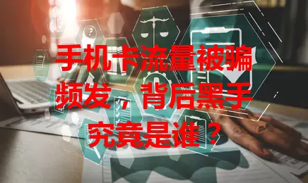 手机卡流量被骗频发，背后黑手究竟是谁？