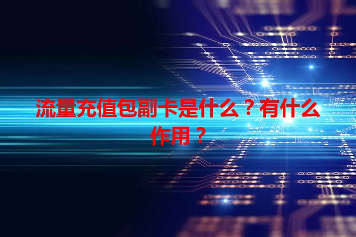 流量充值包副卡是什么？有什么作用？