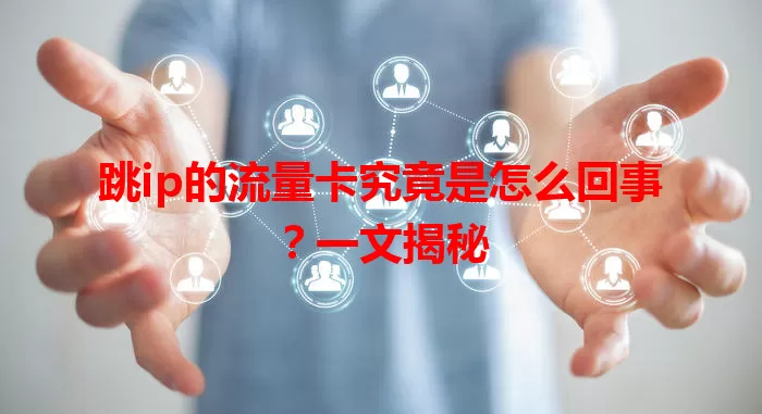 跳ip的流量卡究竟是怎么回事？一文揭秘