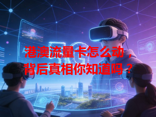 港澳流量卡怎么动，背后真相你知道吗？