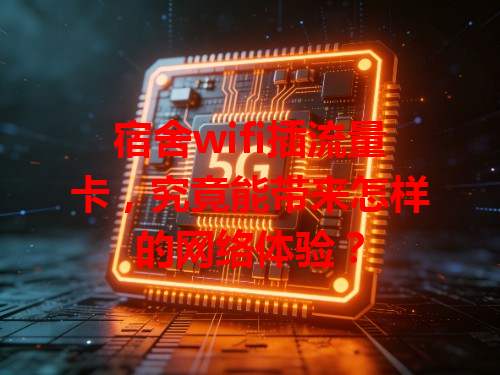 宿舍wifi插流量卡，究竟能带来怎样的网络体验？