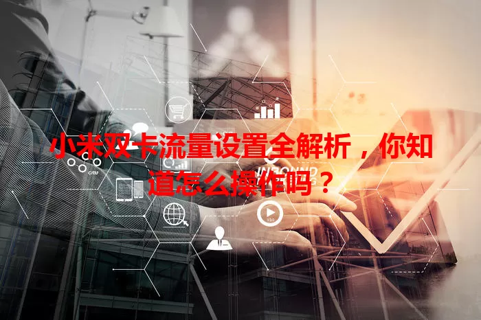 小米双卡流量设置全解析，你知道怎么操作吗？