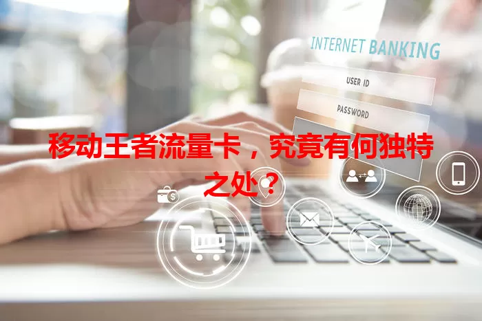 移动王者流量卡，究竟有何独特之处？