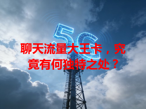 聊天流量大王卡，究竟有何独特之处？