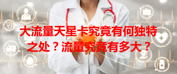 大流量天星卡究竟有何独特之处？流量究竟有多大？