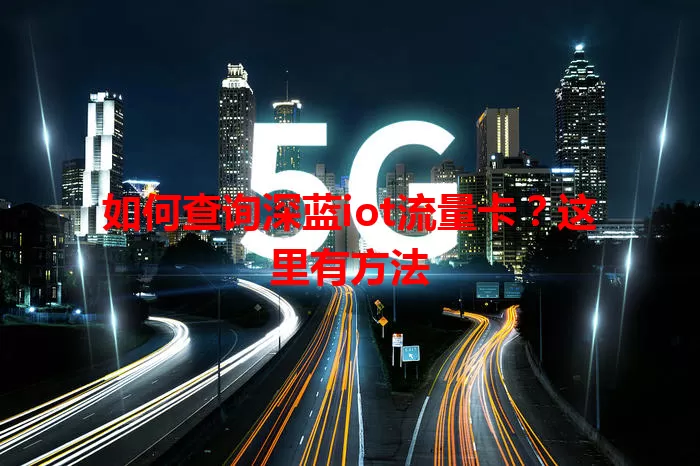 如何查询深蓝iot流量卡？这里有方法