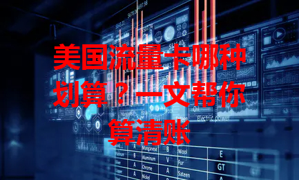 美国流量卡哪种划算？一文帮你算清账