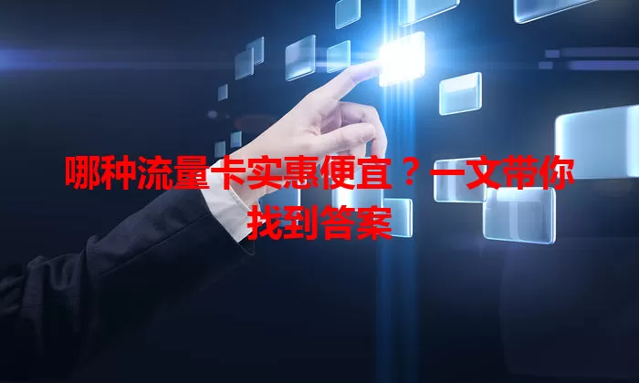 哪种流量卡实惠便宜？一文带你找到答案